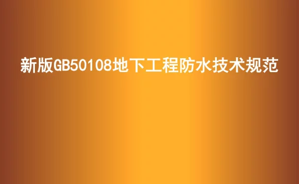 新版GB50108地下工程防水技术规范